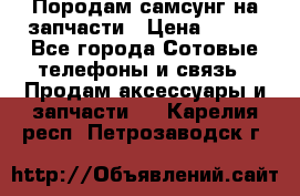  Породам самсунг на запчасти › Цена ­ 200 - Все города Сотовые телефоны и связь » Продам аксессуары и запчасти   . Карелия респ.,Петрозаводск г.